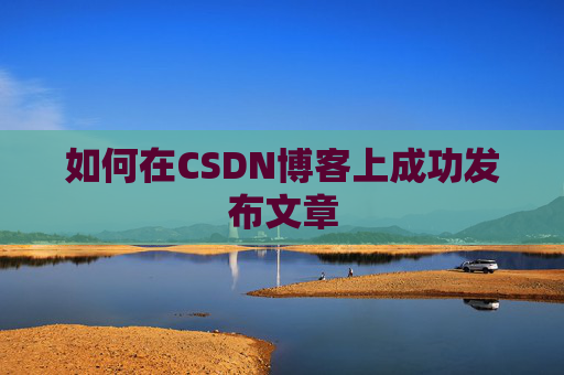 如何在CSDN博客上成功发布文章